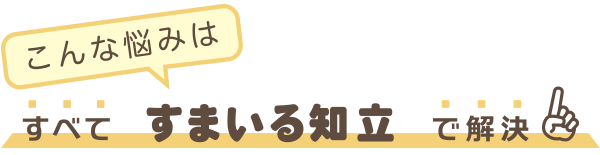すべてすまいる知立で解決